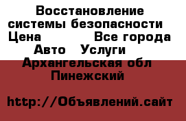 Восстановление системы безопасности › Цена ­ 7 000 - Все города Авто » Услуги   . Архангельская обл.,Пинежский 